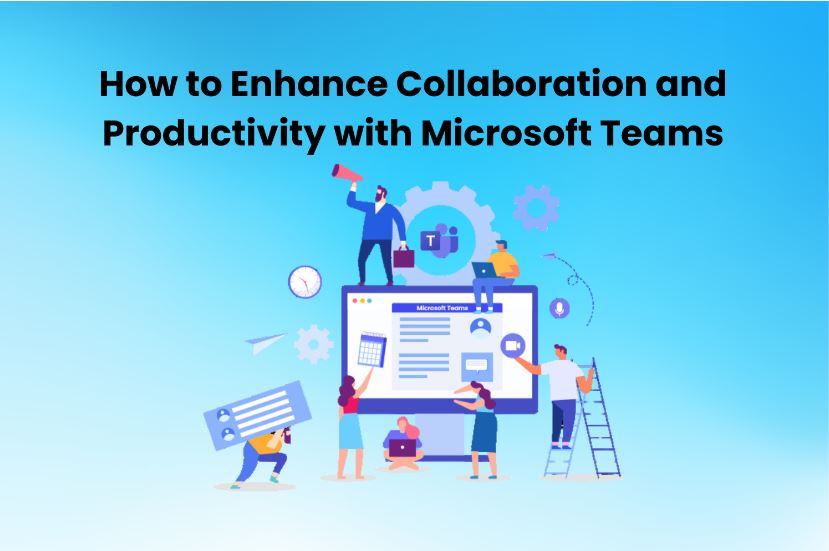 How to Enhance Collaboration and Productivity with Microsoft Teams